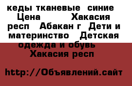 кеды тканевые  синие › Цена ­ 150 - Хакасия респ., Абакан г. Дети и материнство » Детская одежда и обувь   . Хакасия респ.